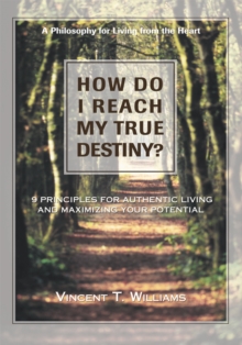 How Do I Reach My True Destiny : 9 Principles for Authentic Living <Br>And Maximizing Your Potential