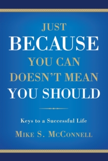 Just Because You Can Doesn't Mean You Should : <Br><Br><Br><Br><Br><Br>Keys to a Successful Life