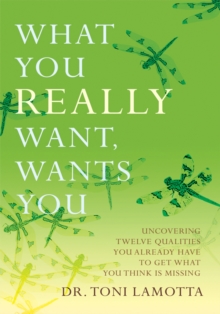 What You Really Want, Wants You : Uncovering Twelve Qualities You Already Have to Get What You Think Is Missing