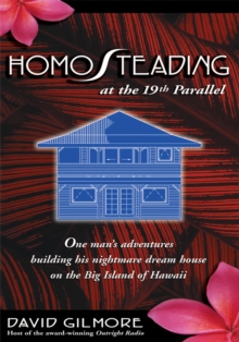 Homosteading at the 19<Sup>Th</Sup> Parallel : <Br>One Man's Adventures Building His Nightmare Dream House on the Big Island of Hawaii