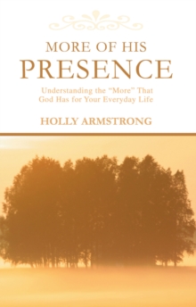 More of His Presence : Understanding the 'More' That God Has for Your Everyday Life