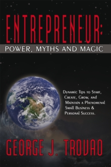 Entrepreneur: Power, Myths and Magic : Dynamic Tips to Start, Create, Grow, and Maintain a Phenomenal Small Business & Personal Success.