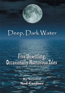 Deep, Dark Water : Five Unsettling, <Br>Occasionally Humorous Tales