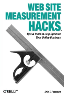 Web Site Measurement Hacks : Tips and Tools to Help Optimize Your Online Business, Paperback / softback Book Web Site Measurement Hacks : Tips and Tools to Help Optimize Your Online Business, Paperback / softback Book