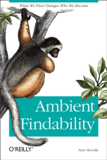 Ambient Findability : What We Find Changes Who We Become