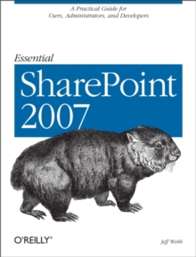 Essential SharePoint 2007 : A Practical Guide for Users, Administrators and Developers