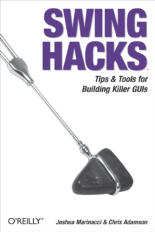 Swing Hacks : Tips and Tools for Killer GUIs