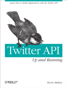 Twitter API: Up and Running : Learn How to Build Applications with the Twitter API