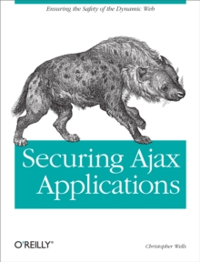 Securing Ajax Applications : Ensuring the Safety of the Dynamic Web