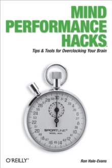 Mind Performance Hacks : Tips & Tools for Overclocking Your Brain