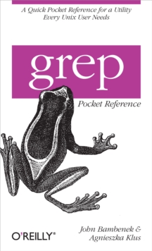 grep Pocket Reference : A Quick Pocket Reference for a Utility Every Unix User Needs