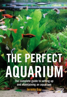 The Perfect Aquarium : The Complete Guide To Setting Up And Maintaining An Aquarium