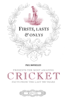 Firsts, Lasts & Onlys of Cricket : Presenting the most amazing cricket facts from the last 500 years