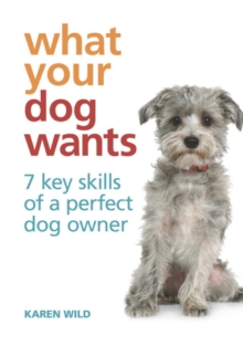 What Your Dog Wants : 7 key skills of a perfect dog owner