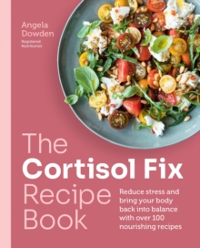 The Cortisol Fix Recipe Book : Reduce stress and bring your body back into balance with over 100 nourishing recipes