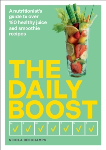 The Daily Boost : A nutritionist s guide to over 180 healthy juice and smoothie recipes