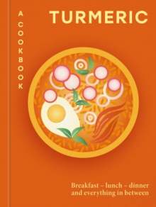 Turmeric: A Cookbook : Breakfast  lunch  dinner and everything in between