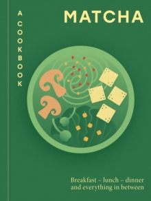 Matcha: A Cookbook : Breakfast  lunch  dinner and everything in between