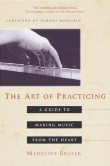 The Art of Practicing : A Guide to Making Music from the Heart