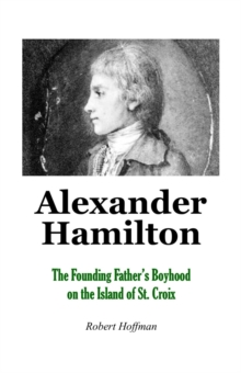 Alexander Hamilton: The Founding Father's Boyhood on the Island of St. Croix