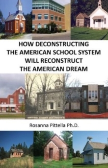 How Deconstructing the American School System Will Reconstruct the American Dream, Paperback Book How Deconstructing the American School System Will Reconstruct the American Dream, Paperback Book