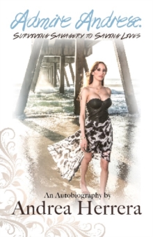 Admire Andrea : Surviving Savagery to Saving Lives -- An Autobiography by Andrea Herrera, Hardback Book Admire Andrea : Surviving Savagery to Saving Lives -- An Autobiography by Andrea Herrera, Hardback Book