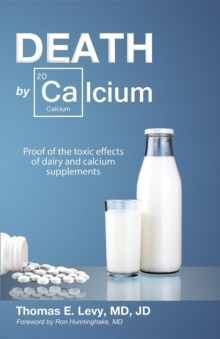 Death by Calcium : Proof of the toxic effects of dairy and calcium supplements