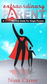 Extraordinary Parent : A 30-Day Survival Guide for Single Parents