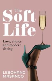 The Soft Life : Love, Choice and Modern Dating