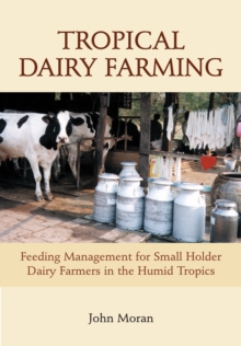 Tropical Dairy Farming : Feeding Management for Small Holder Dairy Farmers in the Humid Tropics