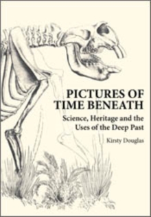 Pictures of Time Beneath : Science, Heritage and the Uses of the Deep Past