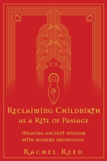 Reclaiming Childbirth as a Rite of Passage : Weaving ancient wisdom with modern knowledge