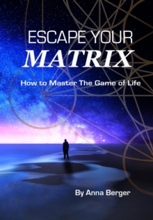 ESCAPE YOUR MATRIX : How To Master The Game Of Life