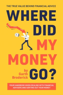 Where Did My Money Go? The True Value Behind Financial Advice : Your Handbook When Dealing with Financial Advisers and Sorting Out Your Money