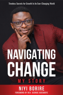 NAVIGATING CHANGE - MY STORY : Timeless Secrets for Growth in an Ever-Changing World