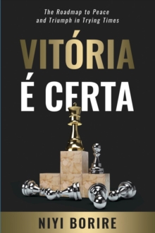 VITORIA E CERTA : The Roadmap to Peace and Triumph In Trying Times