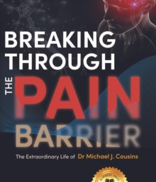 Breaking Through the Pain Barrier : The extraordinary life of Dr Michael J. Cousins