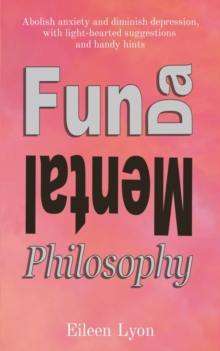 Fun-da-mental Philosophy : Abolish anxiety and diminish depression, with light-hearted suggestions  and handy hints