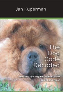 The Dog Code Decoded : The story of a dog who wanted more and to give more