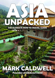 Asia Unpacked : The ultimate how to travel guide