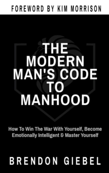 THE MODERN MAN'S CODE TO MANHOOD : How To Win The War With Yourself, Become Emotionally Intelligent & Master Yourself