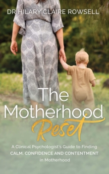 The Motherhood Reset : A Clinical Psychologist's Guide to Finding Calm, Confidence and Contentment in Motherhood