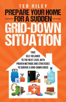 Prepare Your Home for a Sudden Grid-Down Situation : Take Self-Reliance to the Next Level with Proven Methods and Strategies to Survive a Grid-Down Crisis