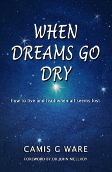 When Dreams Go Dry : how to live and lead when all seems lost