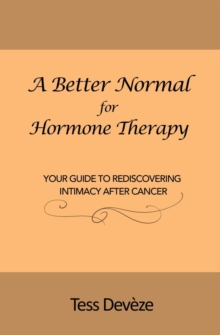 A Better Normal for Hormone Therapy : Your Guide to Rediscovering Intimacy After Cancer