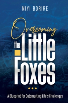 OVERCOMING THE LITTLE FOXES : A Blueprint for Outsmarting Life's Challenges