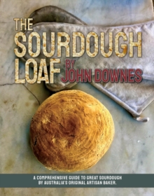 The Sourdough Loaf : A Comprehensive Guide to Great Sourdough by Australia's Original Artisan Baker