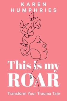 This is my ROAR : Transform Your Trauma Tale