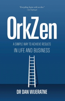 OrkZen : A Simple Way to Achieve Results in Life and Business