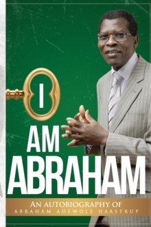 I AM ABRAHAM : AN AUTOBIOGRAPHY OF ABRAHAM ADEWOLE HAASTRUP